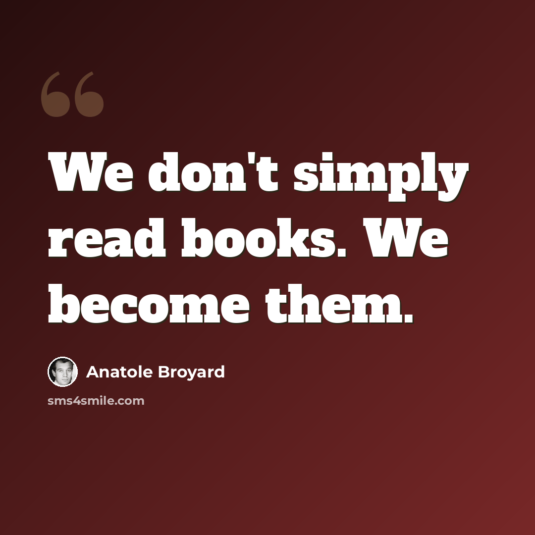 “We don't simply read books. We become them.” quote by Anatole Broyard