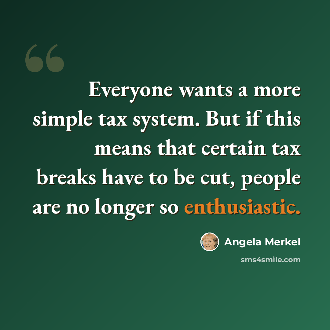 “Everyone wants a more simple tax system. But if this means that certain tax breaks have to be cut, people are no longer so enthusiastic.” quote by Angela Merkel