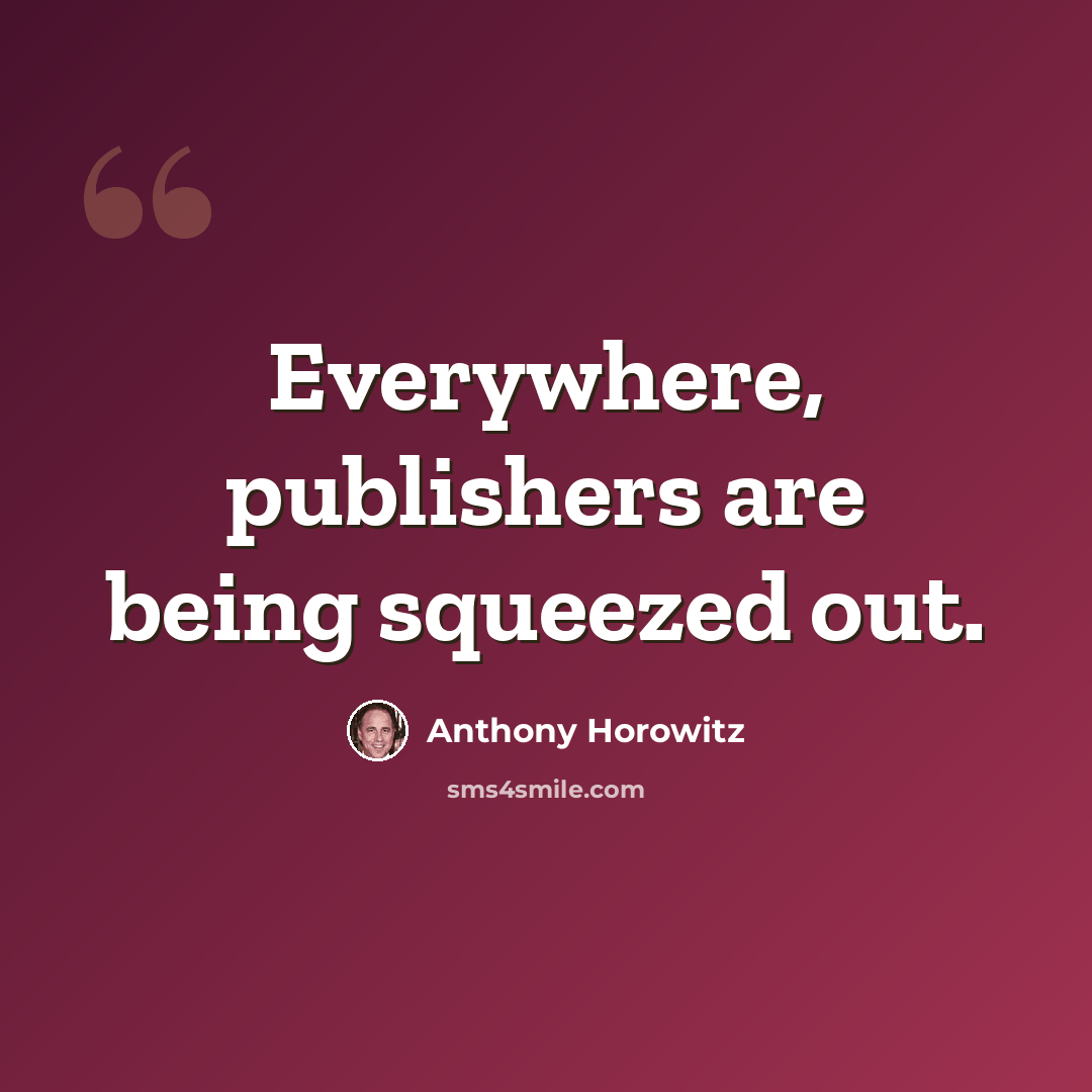 “Everywhere, publishers are being squeezed out.” quote by Anthony Horowitz