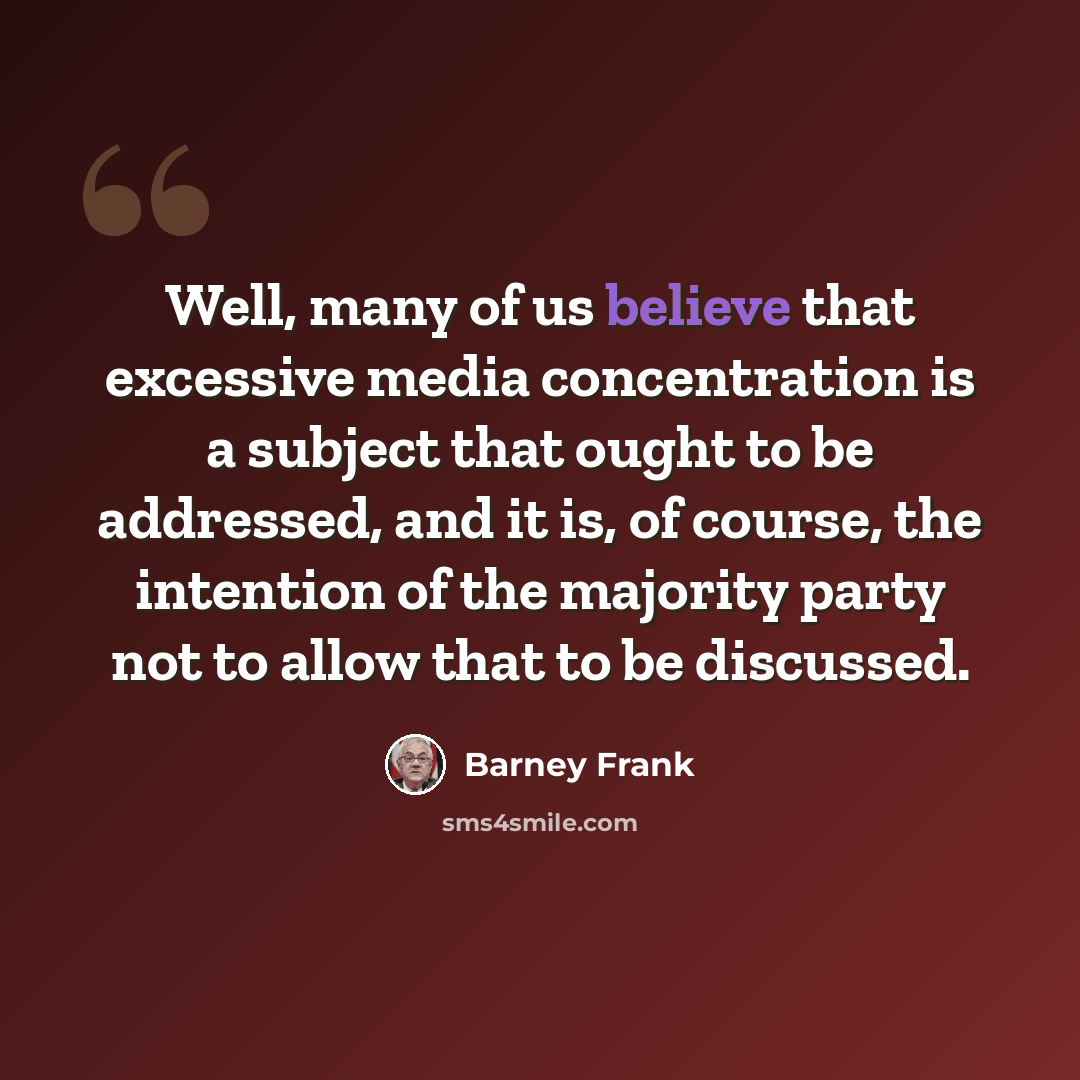 “Well, many of us believe that excessive media concentration is a subject that ought to be addressed, and it is, of course, the intention of the majority party not to allow that to be discussed.” quote by Barney Frank