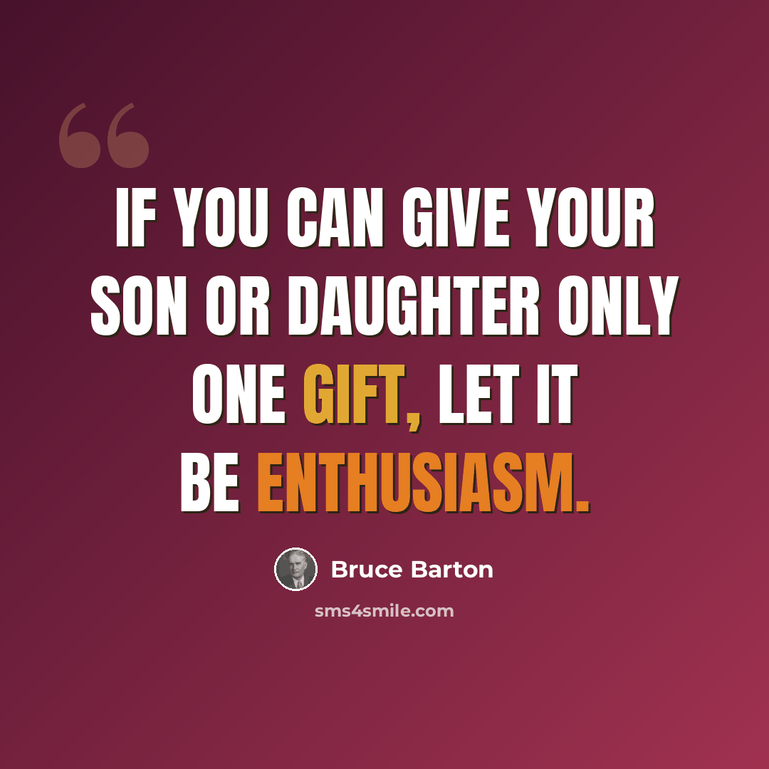 “If you can give your son or daughter only one gift, let it be enthusiasm.” quote by Bruce Barton