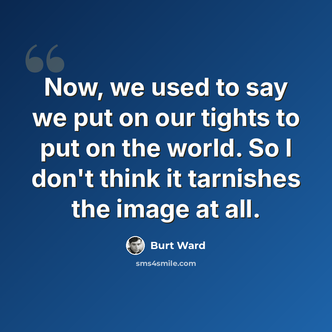 “Now, we used to say we put on our tights to put on the world. So I don't think it tarnishes the image at all.” quote by Burt Ward