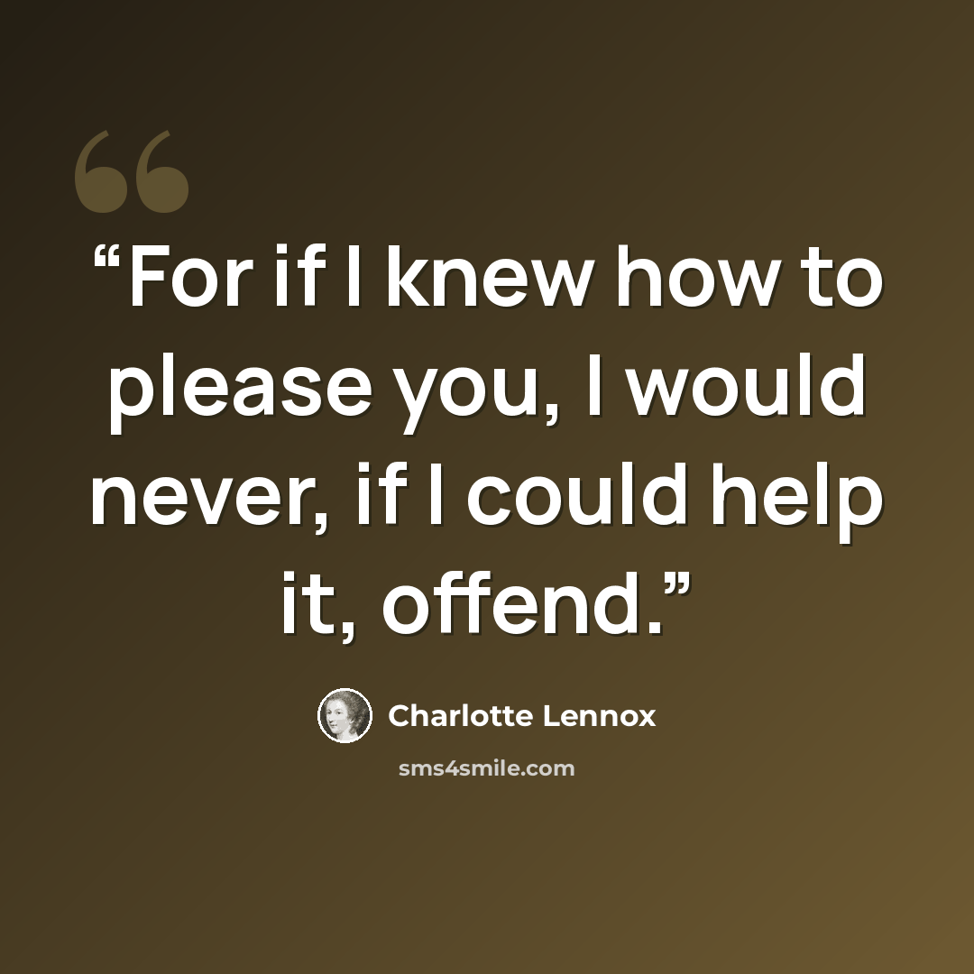“For if I knew how to please you, I would never, if I could help it, offend.” quote by Charlotte Lennox