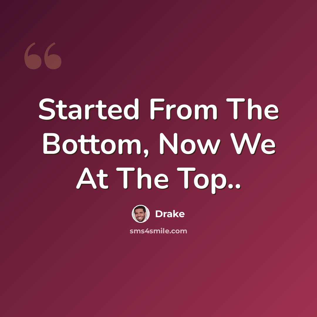 “Started From The Bottom, Now We At The Top..” quote by Drake