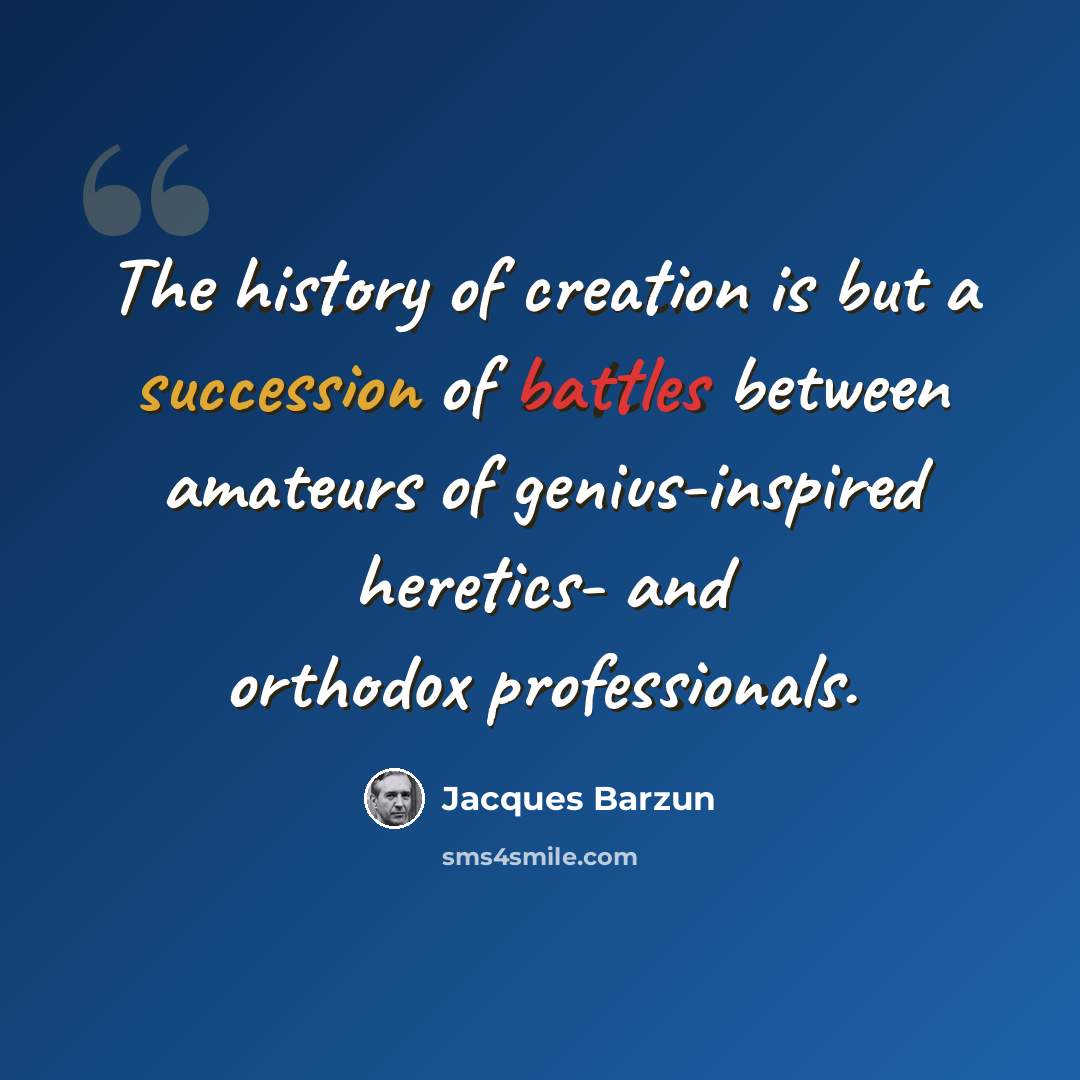 “The history of creation is but a succession of battles between amateurs of genius-inspired heretics- and orthodox professionals.” quote by Jacques Barzun