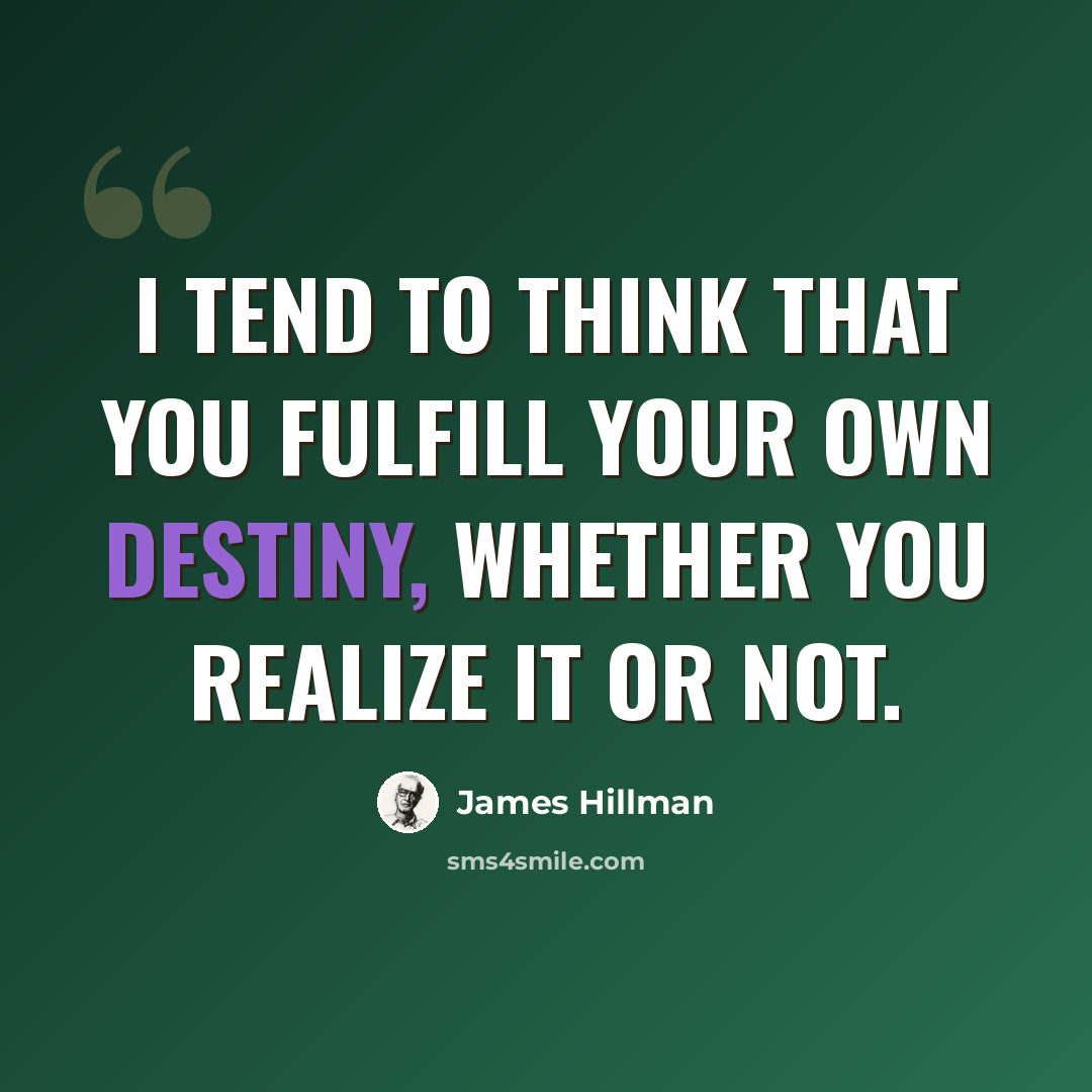 “I tend to think that you fulfill your own destiny, whether you realize it or not.” quote by James Hillman