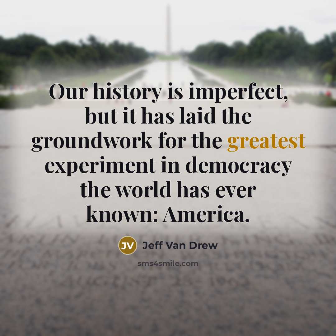 “Our history is imperfect, but it has laid the groundwork for the greatest experiment in democracy the world has ever known: America.” quote by Jeff Van Drew