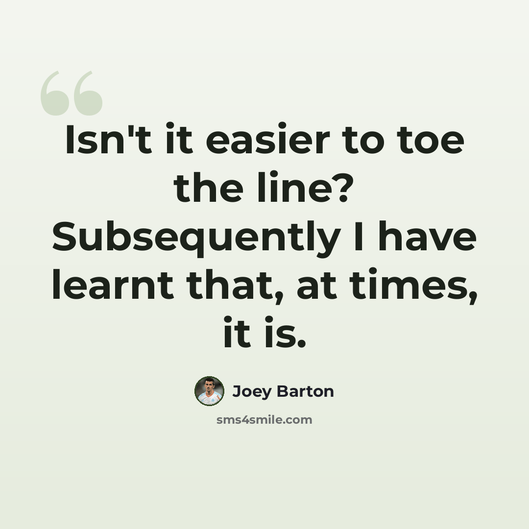 “Isn't it easier to toe the line? Subsequently I have learnt that, at times, it is.” quote by Joey Barton