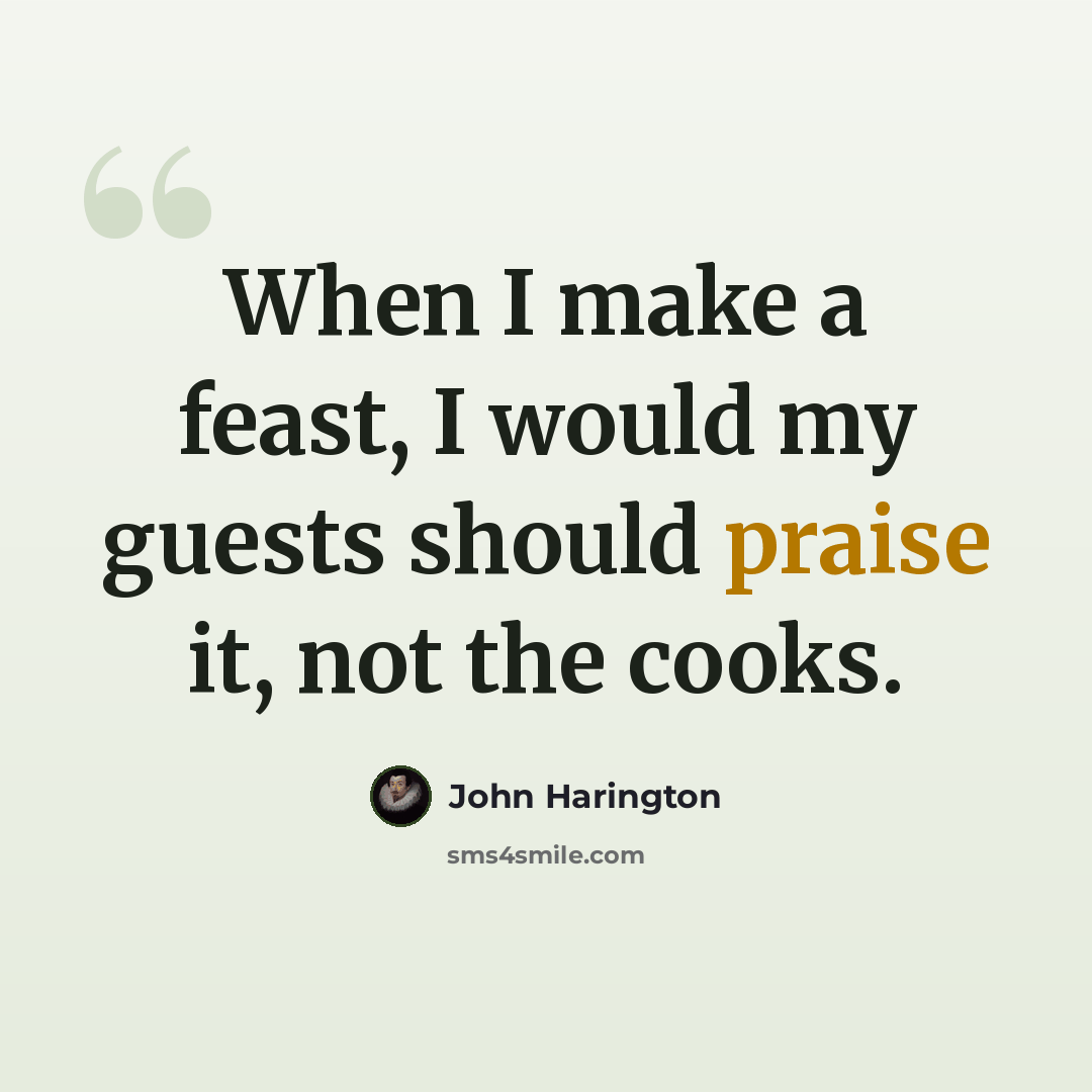 “When I make a feast, I would my guests should praise it, not the cooks.” quote by John Harington