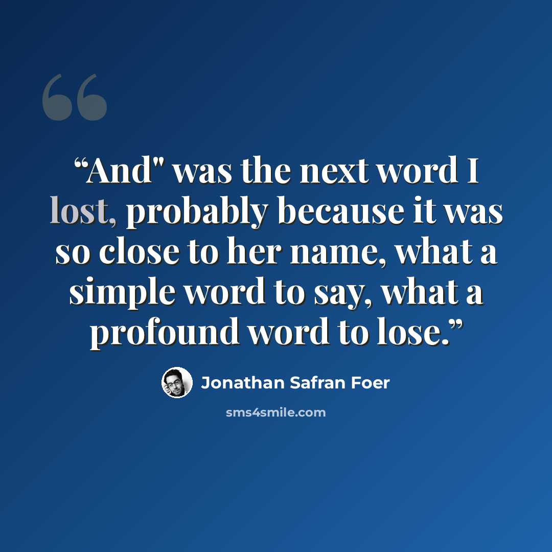 “And" was the next word I lost, probably because it was so close to her name, what a simple word to say, what a profound word to lose.” quote by Jonathan Safran Foer