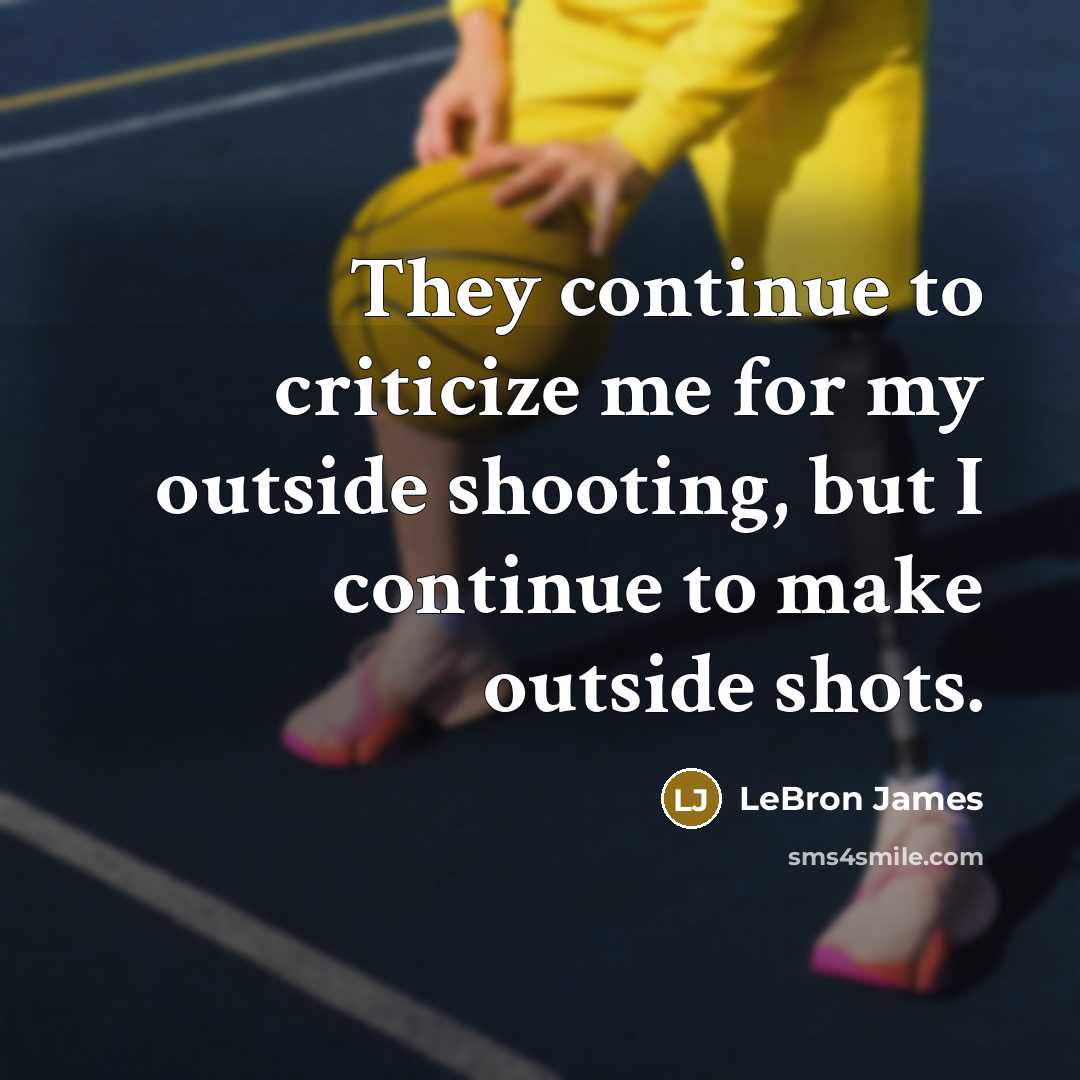 “They continue to criticize me for my outside shooting, but I continue to make outside shots.” quote by LeBron James