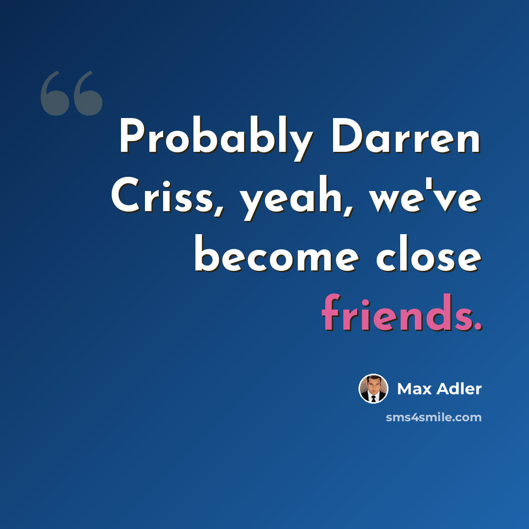 “Probably Darren Criss, yeah, we've become close friends.” quote by Max Adler