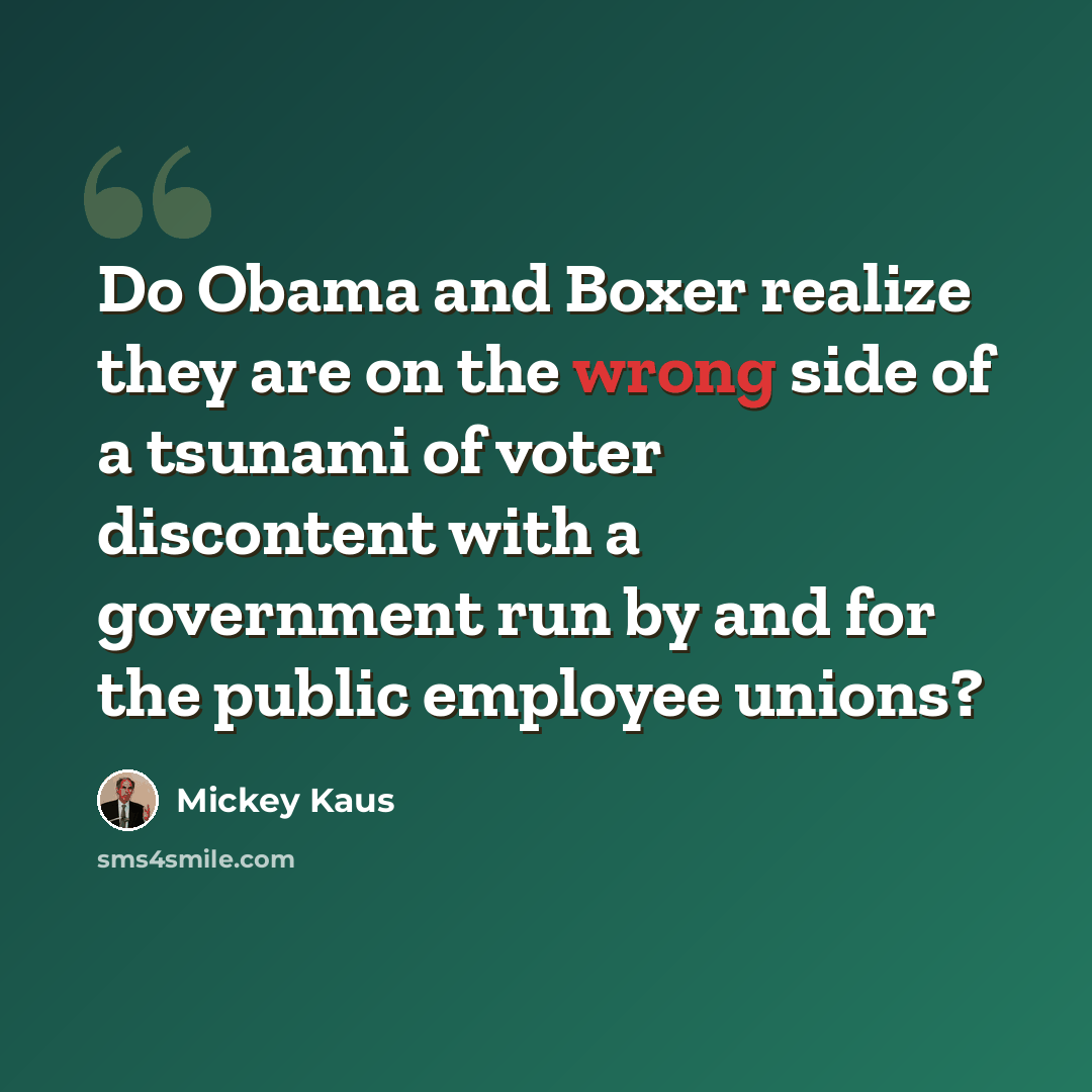 “Do Obama and Boxer realize they are on the wrong side of a tsunami of voter discontent with a government run by and for the public employee unions?” quote by Mickey Kaus