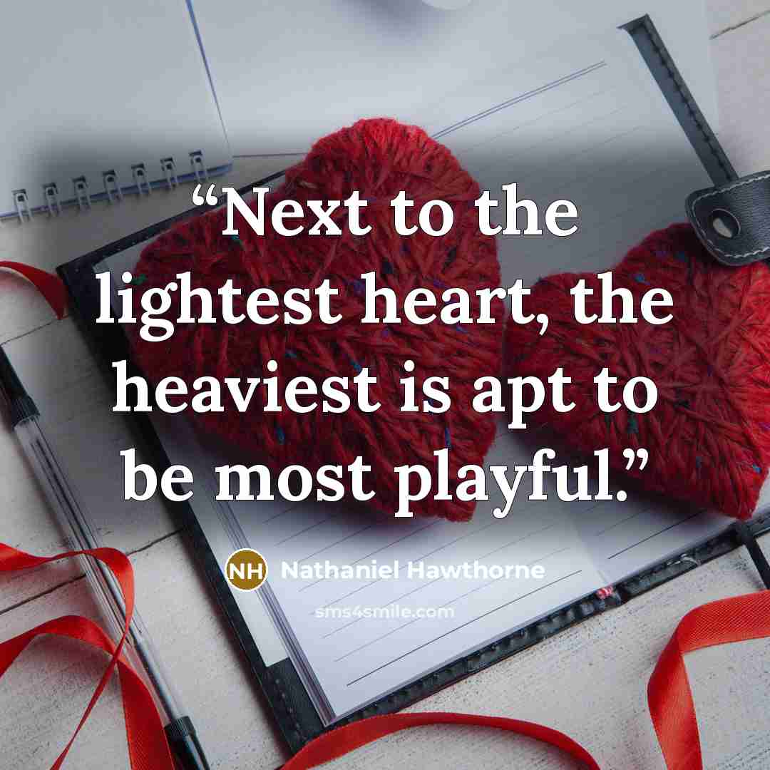“Next to the lightest heart, the heaviest is apt to be most playful.” quote by Nathaniel Hawthorne
