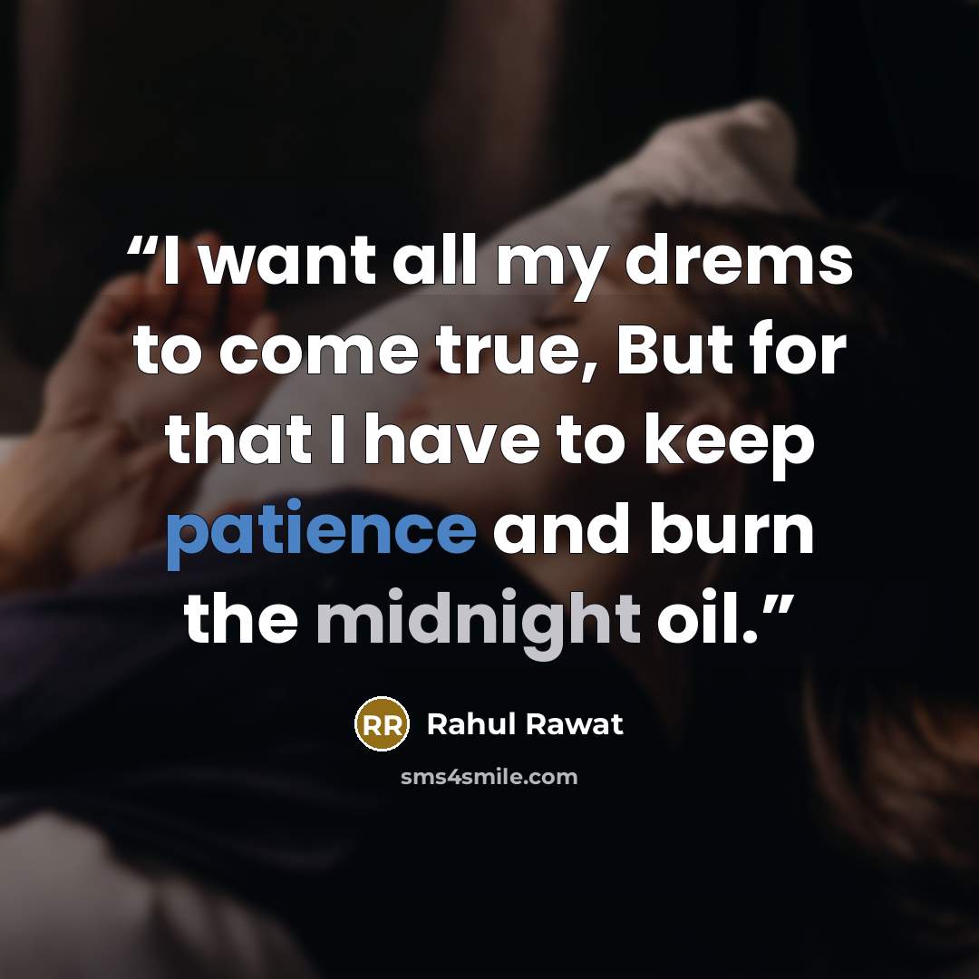 “I want all my drems to come true, But for that I have to keep patience and burn the midnight oil.” quote by Rahul Rawat