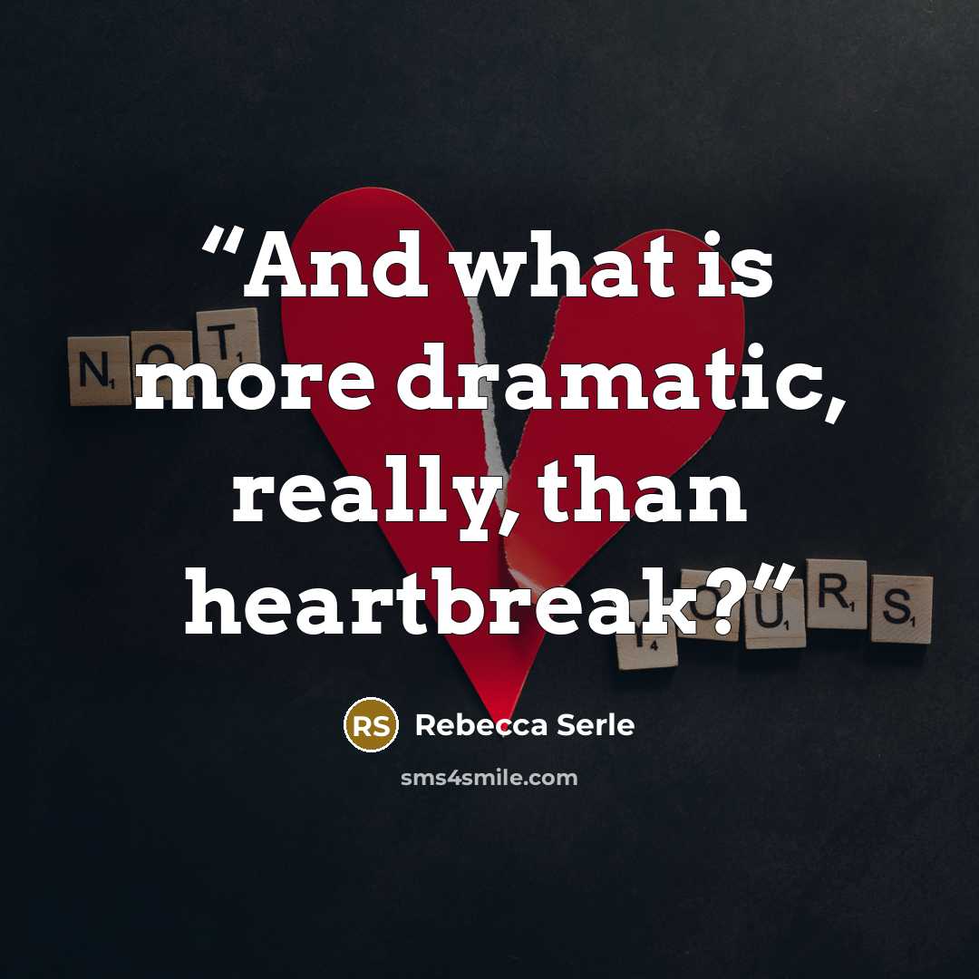 “And what is more dramatic, really, than heartbreak?” quote by Rebecca Serle