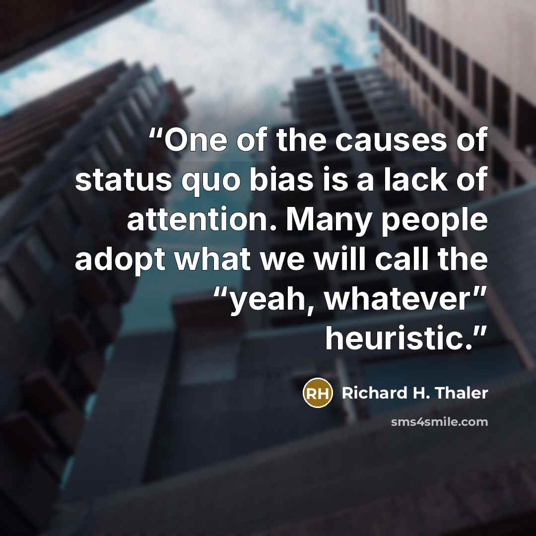 “One of the causes of status quo bias is a lack of attention. Many people adopt what we will call the “yeah, whatever” heuristic.” quote by Richard H. Thaler