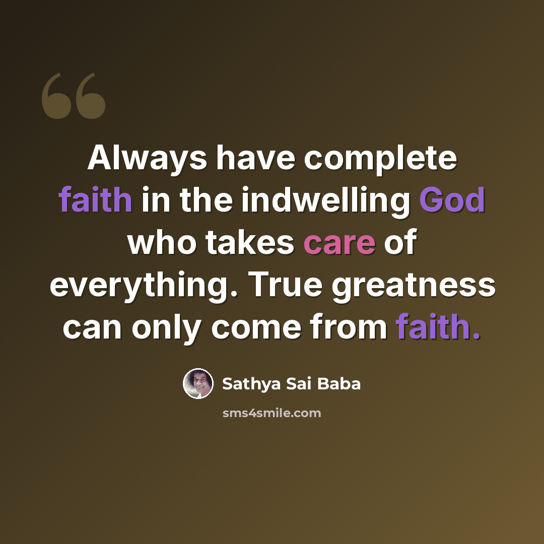 “Always have com­plete faith in the indwelling God who takes care of everything. True greatness can only come from faith.” quote by Sathya Sai Baba
