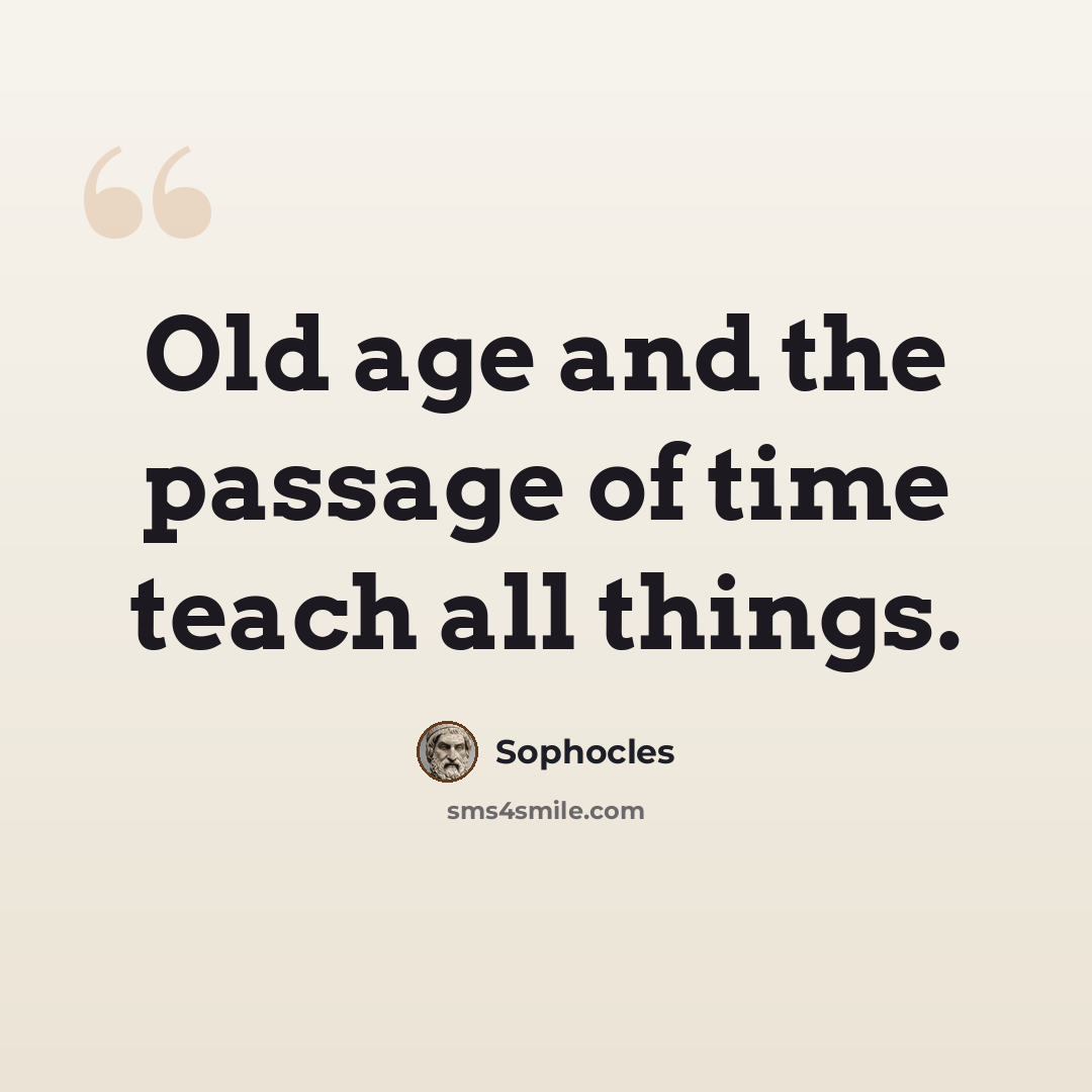 “Old age and the passage of time teach all things.” quote by Sophocles