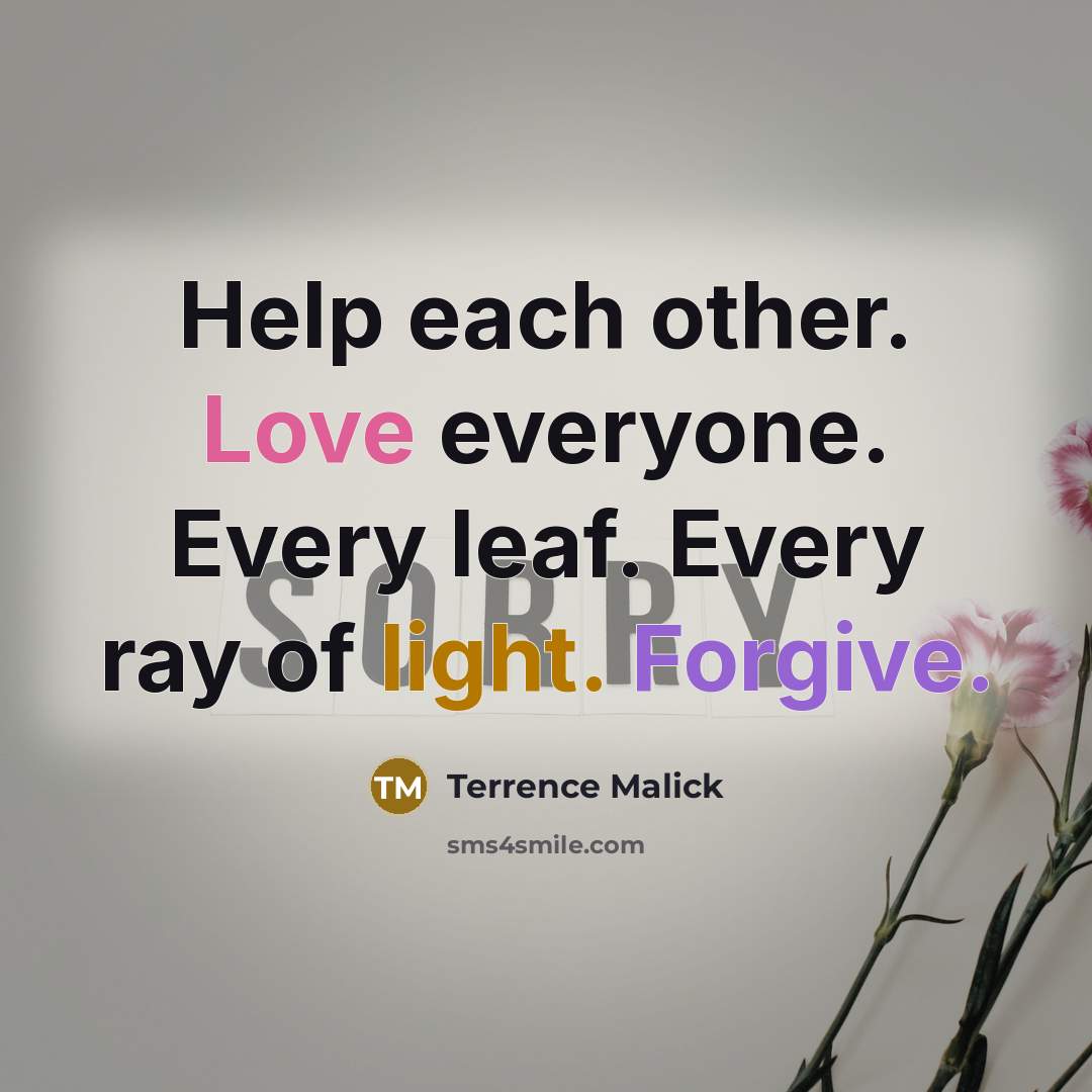 “Help each other. Love everyone. Every leaf. Every ray of light. Forgive.” quote by Terrence Malick