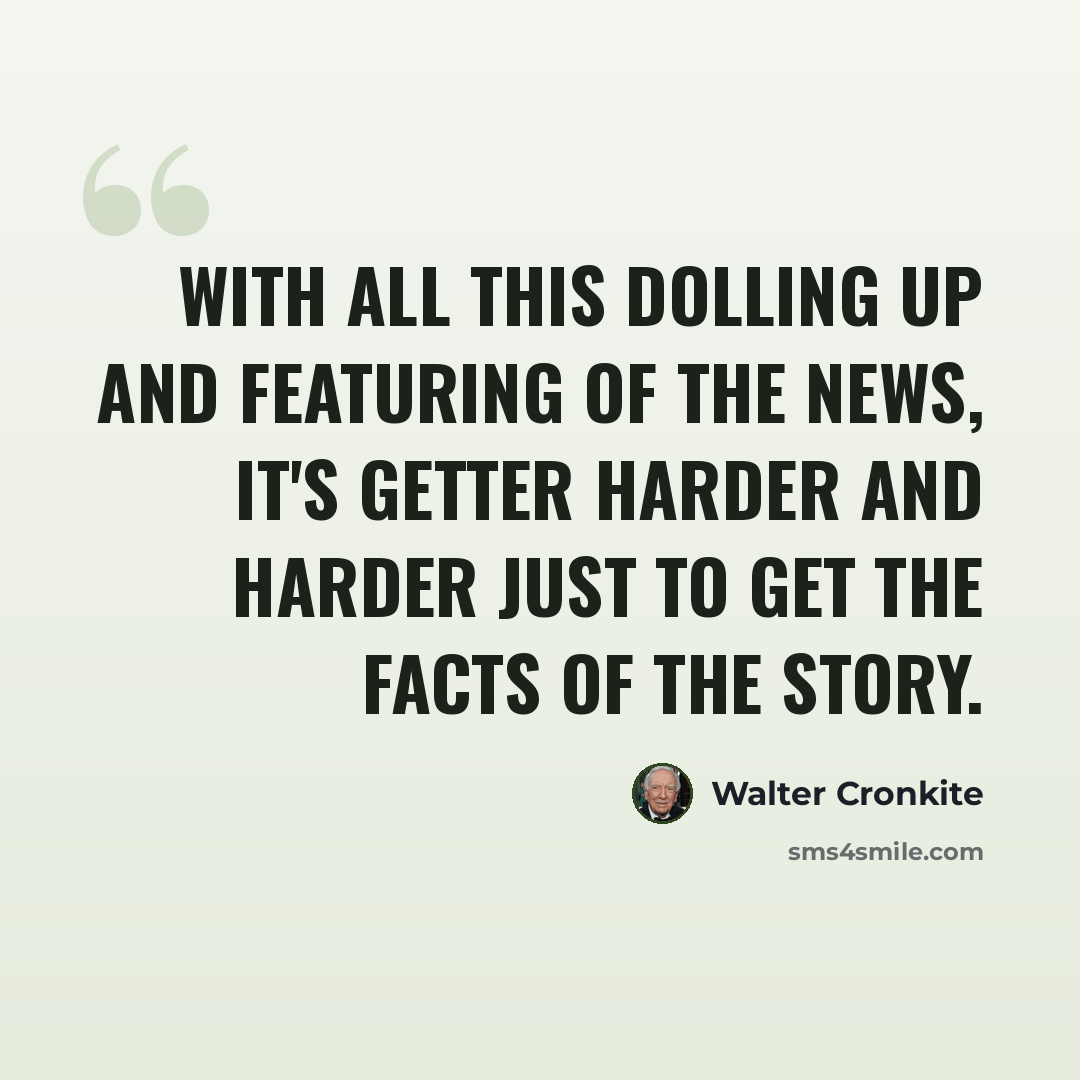 “With all this dolling up and featuring of the news, it's getter harder and harder just to get the facts of the story.” quote by Walter Cronkite