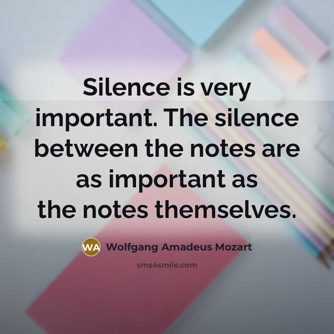 “Silence is very important. The silence between the notes are as important as the notes themselves.” quote by Wolfgang Amadeus Mozart