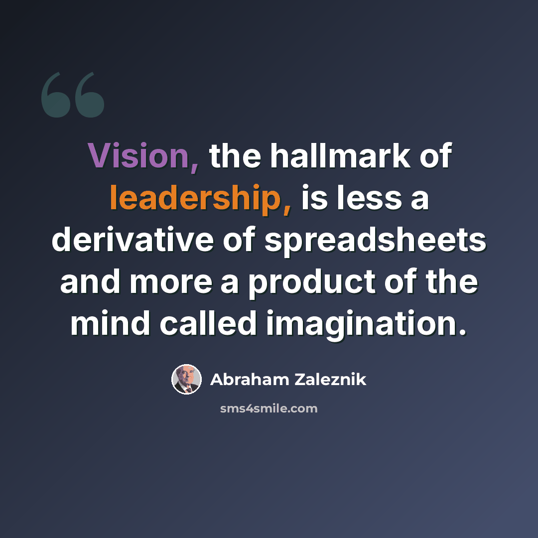 “Vision, the hallmark of leadership, is less a derivative of spreadsheets and more a product of the mind called imagination.” quote by Abraham Zaleznik