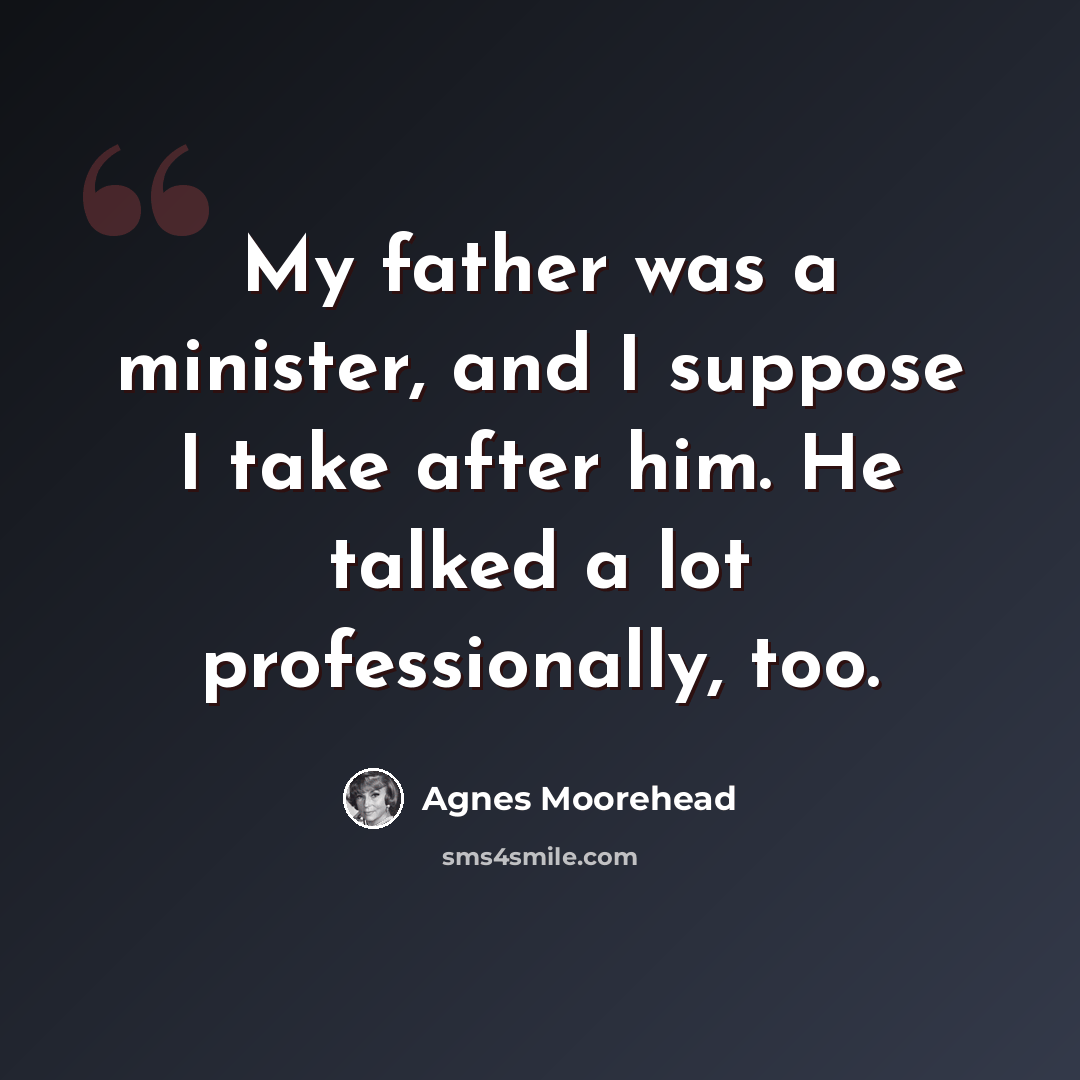 “My father was a minister, and I suppose I take after him. He talked a lot professionally, too.” quote by Agnes Moorehead