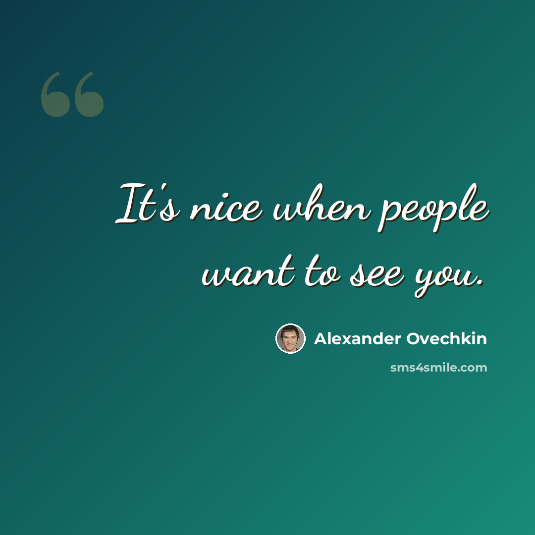 “It's nice when people want to see you.” quote by Alexander Ovechkin