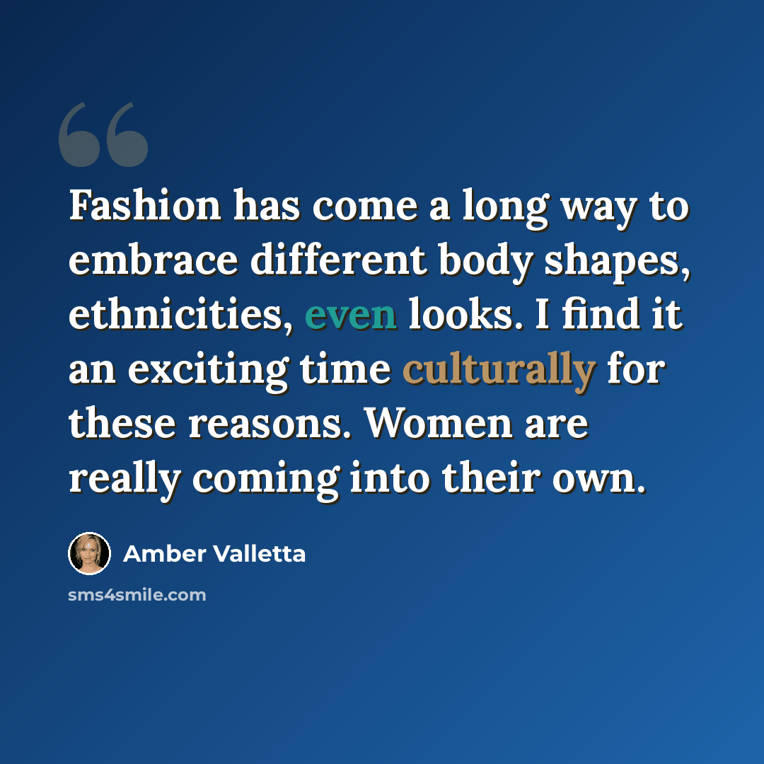 “Fashion has come a long way to embrace different body shapes, ethnicities, even looks. I find it an exciting time culturally for these reasons. Women are really coming into their own.” quote by Amber Valletta