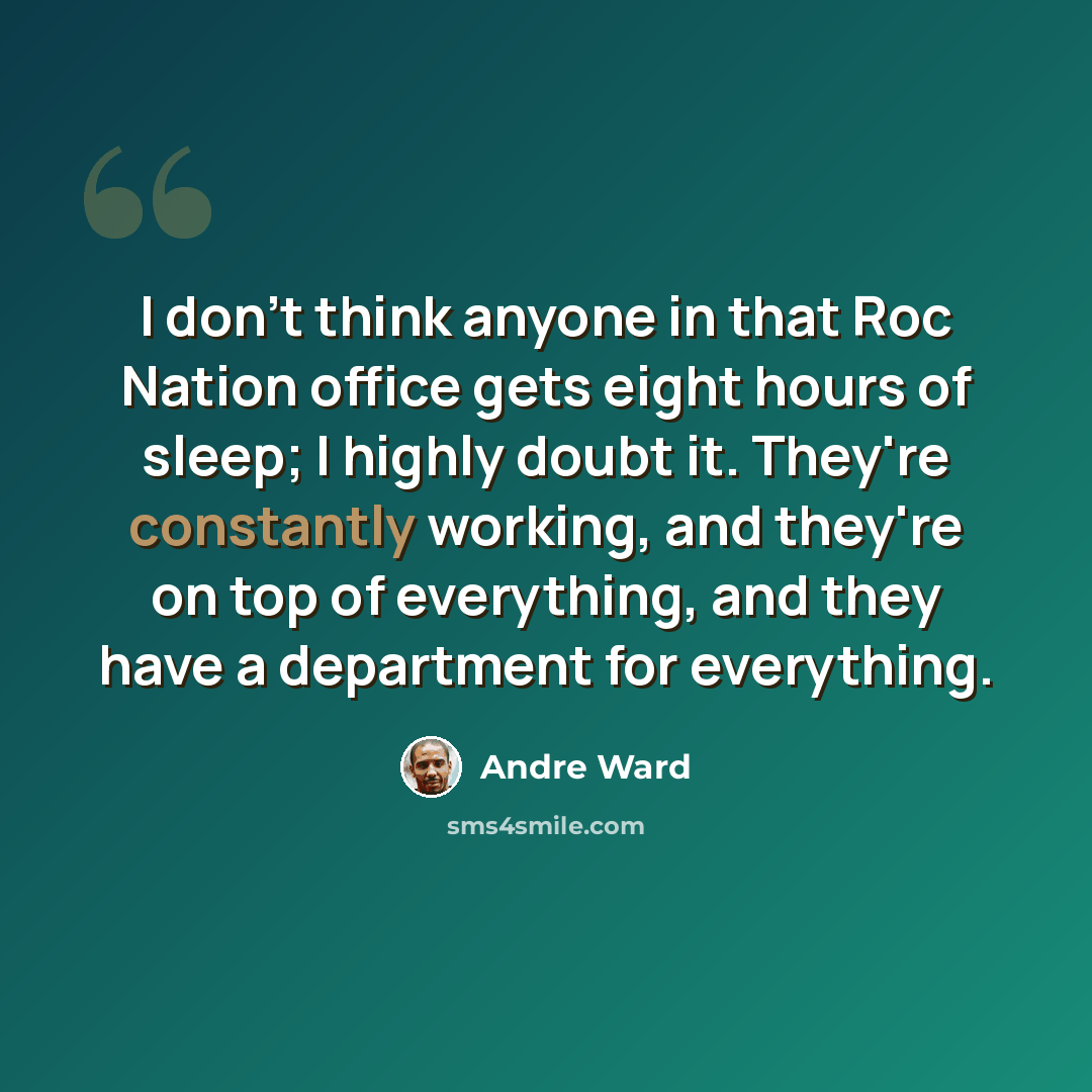 “I don't think anyone in that Roc Nation office gets eight hours of sleep; I highly doubt it. They're constantly working, and they're on top of everything, and they have a department for everything.” quote by Andre Ward