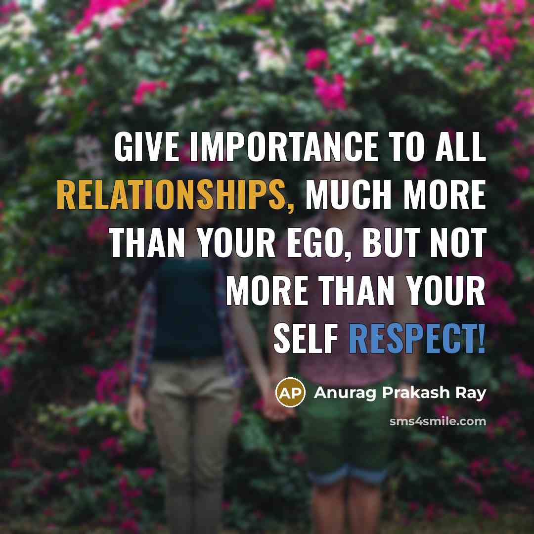 “Give importance to all relationships, much more than your Ego, but not more than your Self Respect!” quote by Anurag Prakash Ray