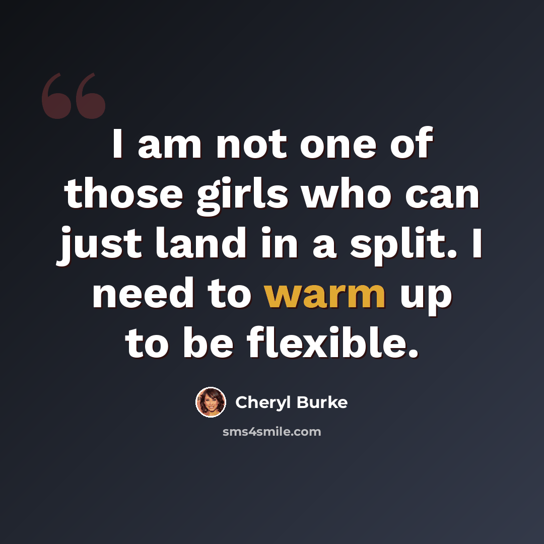 “I am not one of those girls who can just land in a split. I need to warm up to be flexible.” quote by Cheryl Burke