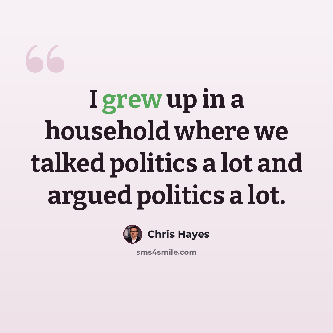 “I grew up in a household where we talked politics a lot and argued politics a lot.” quote by Chris Hayes