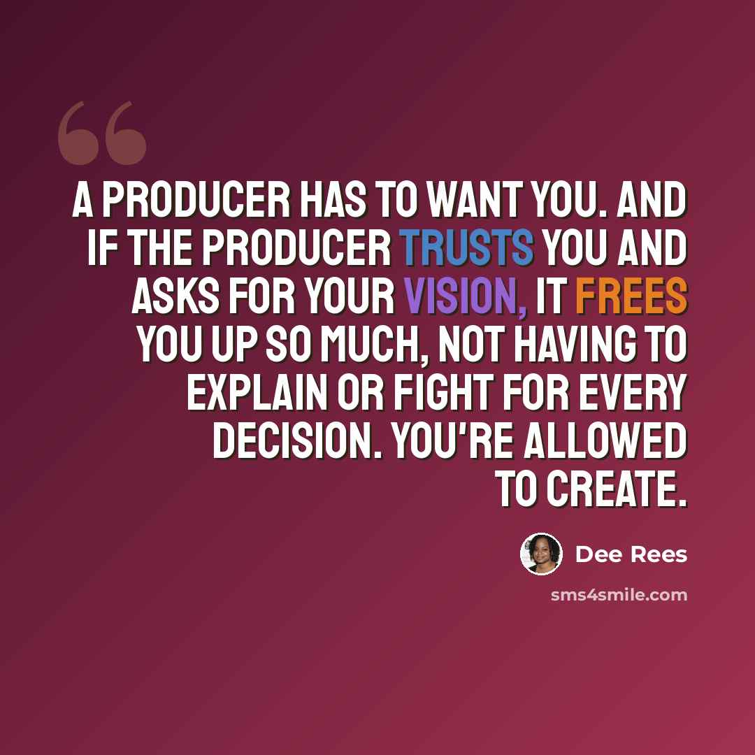 “A producer has to want you. And if the producer trusts you and asks for your vision, it frees you up so much, not having to explain or fight for every decision. You're allowed to create.” quote by Dee Rees