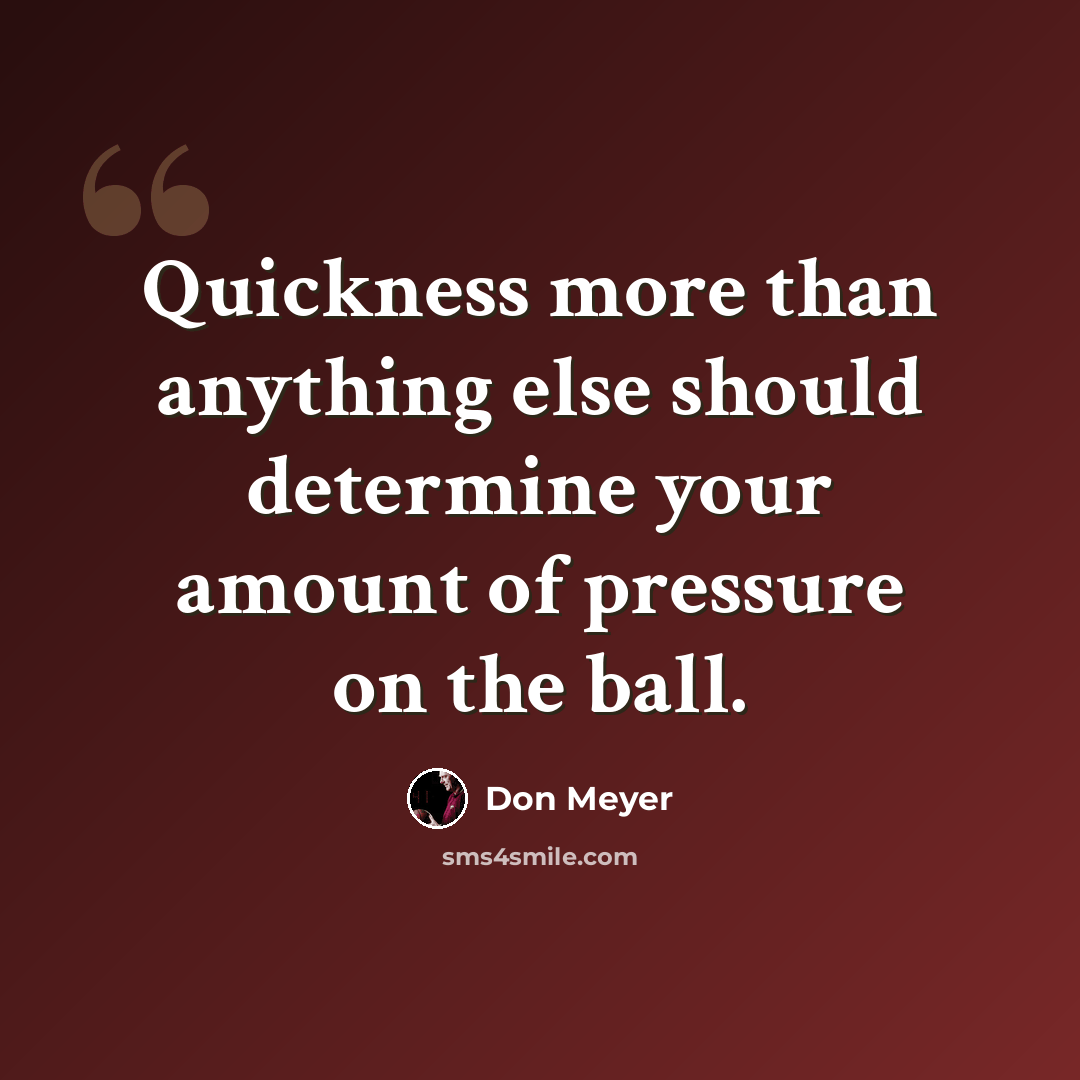 “Quickness more than anything else should determine your amount of pressure on the ball.” quote by Don Meyer