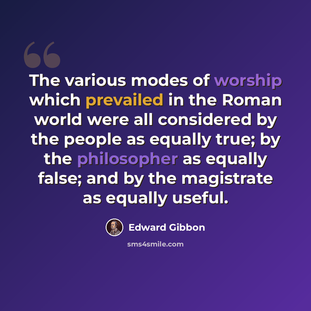 “The various modes of worship which prevailed in the Roman world were all considered by the people as equally true; by the philosopher as equally false; and by the magistrate as equally useful.” quote by Edward Gibbon