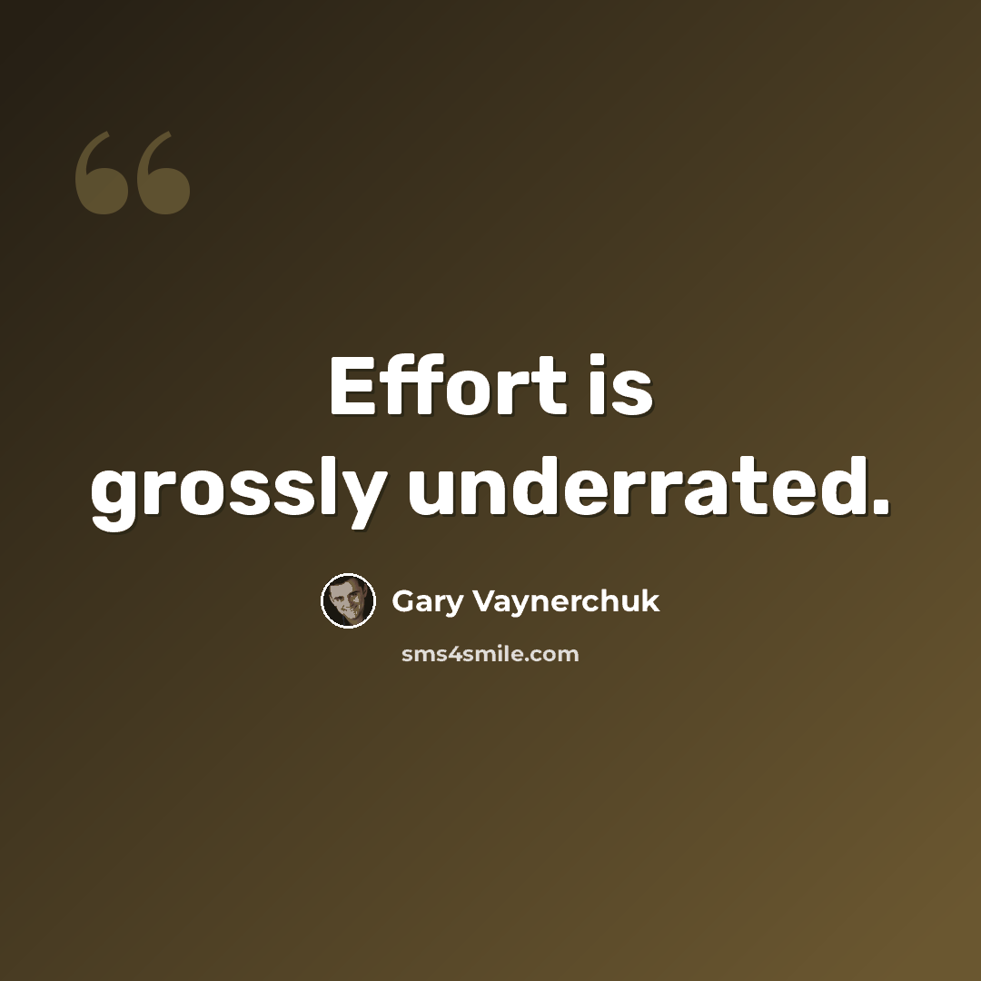 “Effort is grossly underrated.” quote by Gary Vaynerchuk