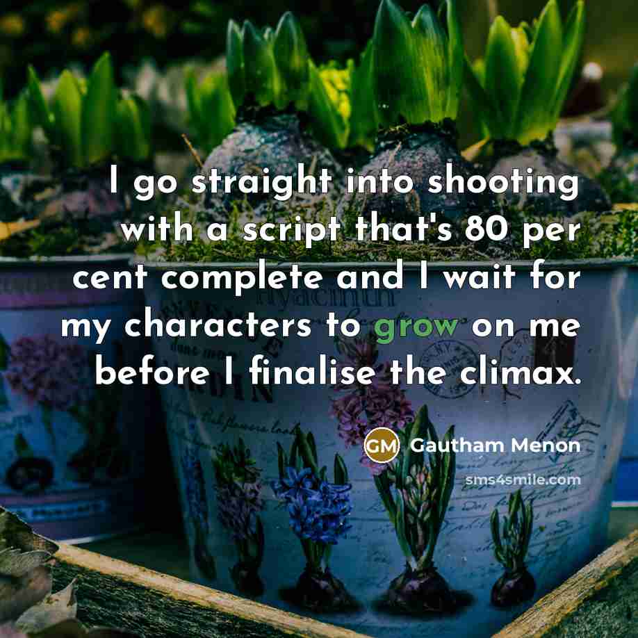 “I go straight into shooting with a script that's 80 per cent complete and I wait for my characters to grow on me before I finalise the climax.” quote by Gautham Menon