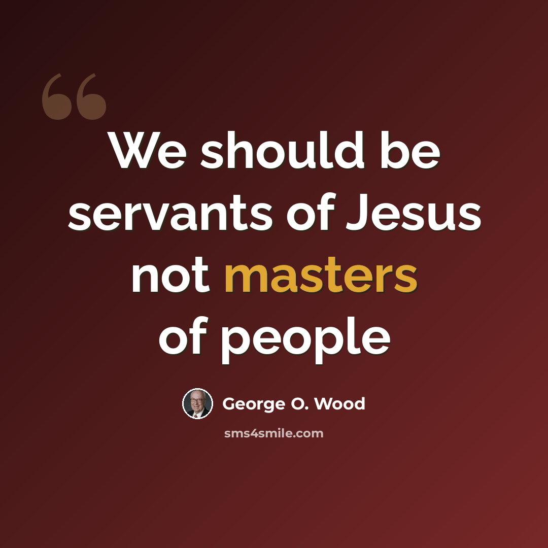 “We should be servants of Jesus not masters of people” quote by George O. Wood