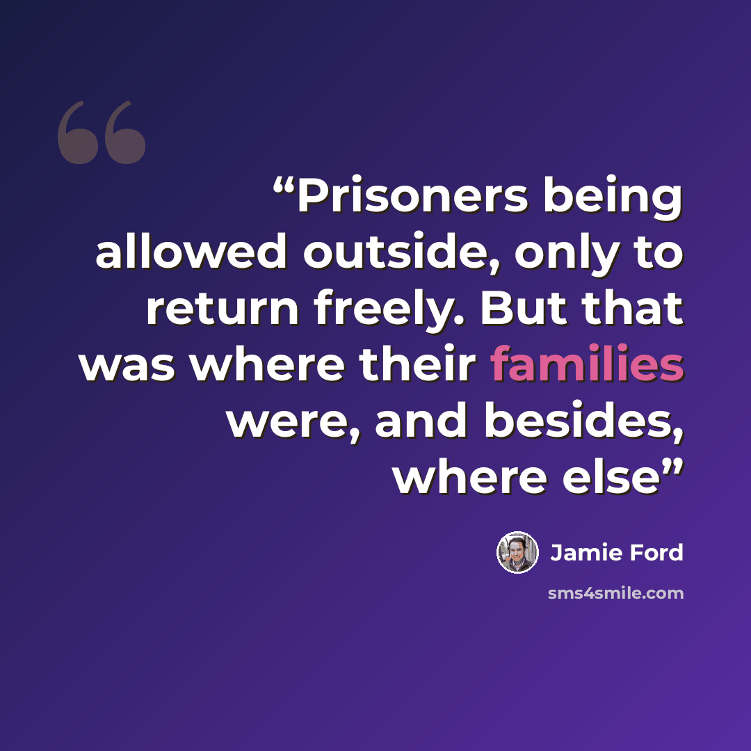 “Prisoners being allowed outside, only to return freely. But that was where their families were, and besides, where else” quote by Jamie Ford