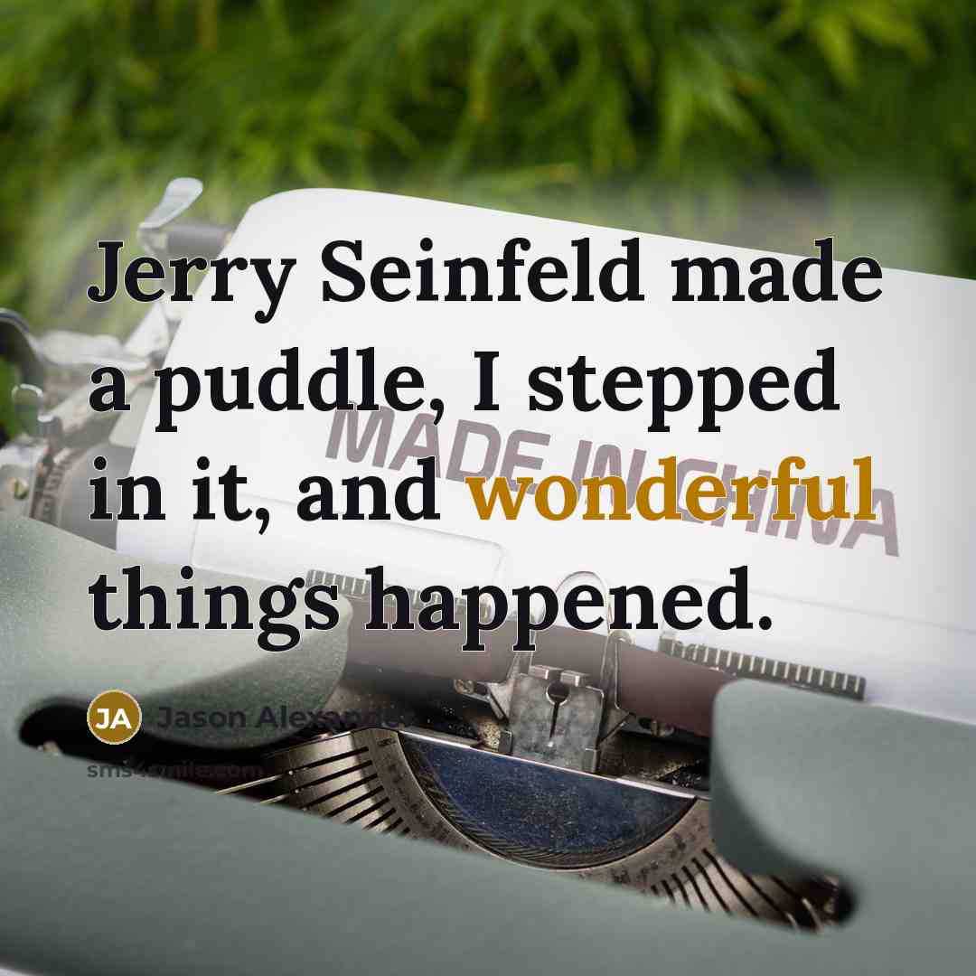 “Jerry Seinfeld made a puddle, I stepped in it, and wonderful things happened.” quote by Jason Alexander