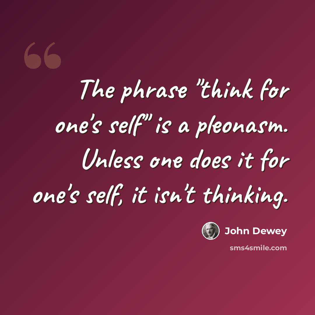 “The phrase "think for one's self" is a pleonasm. Unless one does it for one's self, it isn't thinking.” quote by John Dewey