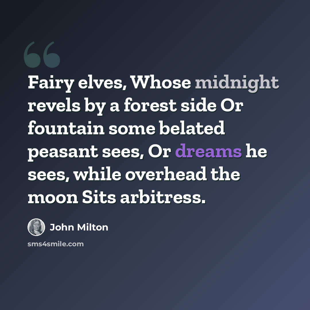 “Fairy elves, Whose midnight revels by a forest side Or fountain some belated peasant sees, Or dreams he sees, while overhead the moon Sits arbitress.” quote by John Milton