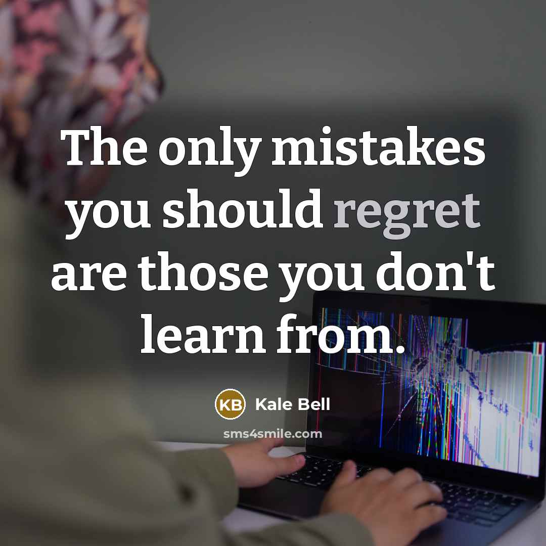 “The only mistakes you should regret are those you don't learn from.” quote by Kale Bell