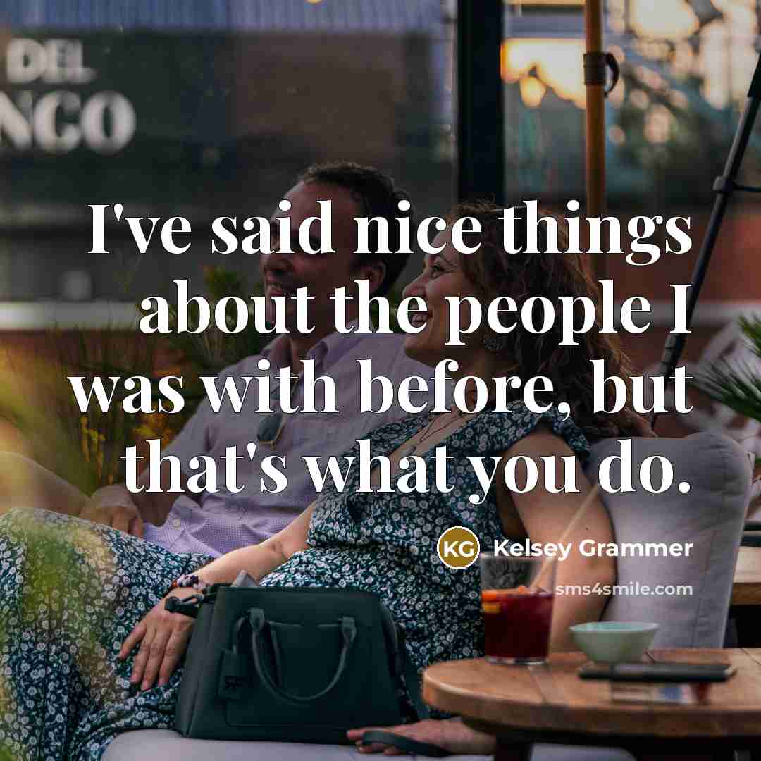 “I've said nice things about the people I was with before, but that's what you do.” quote by Kelsey Grammer