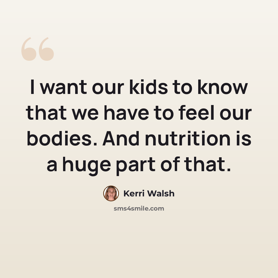 “I want our kids to know that we have to feel our bodies. And nutrition is a huge part of that.” quote by Kerri Walsh