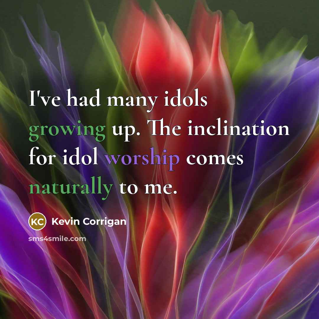 “I've had many idols growing up. The inclination for idol worship comes naturally to me.” quote by Kevin Corrigan