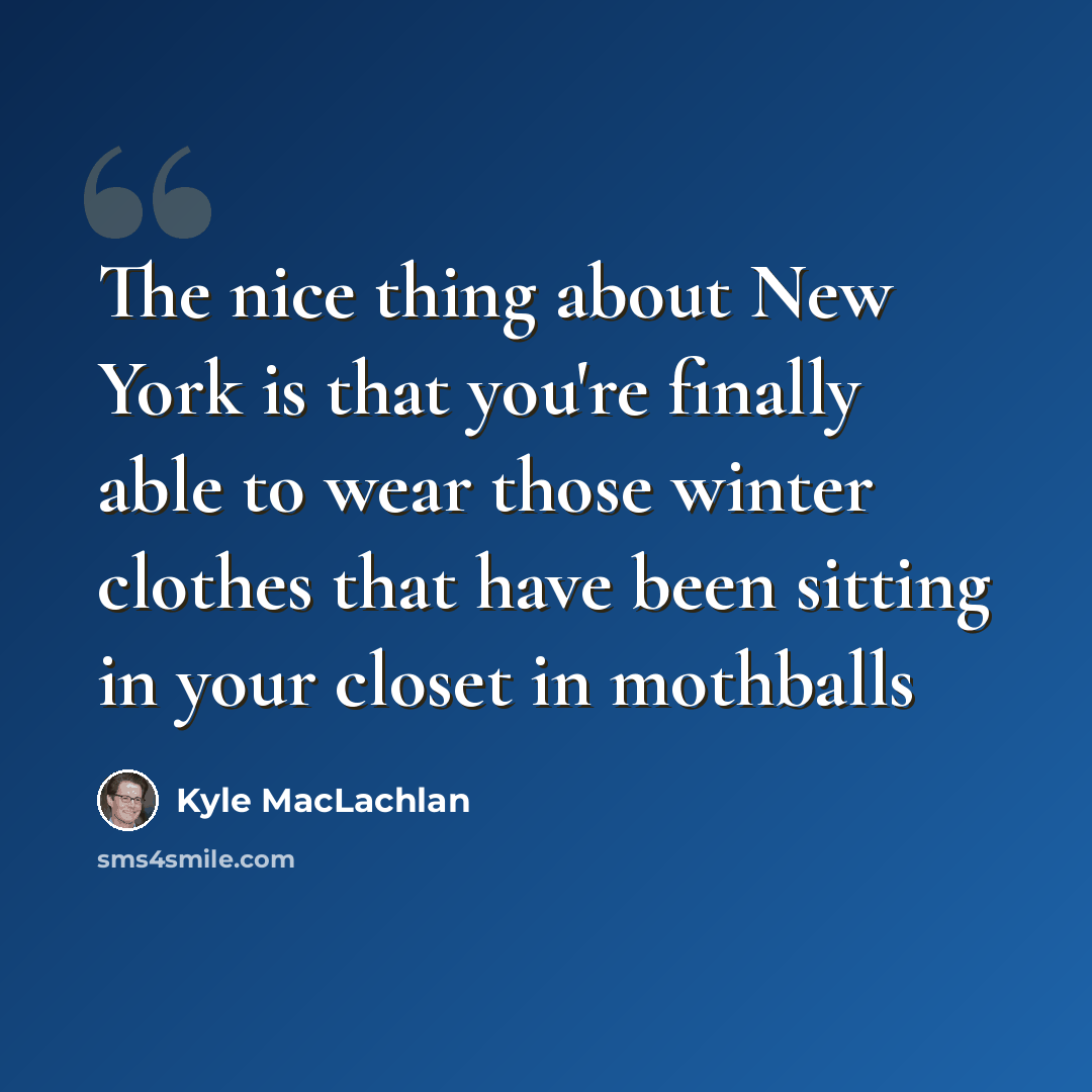 “The nice thing about New York is that you're finally able to wear those winter clothes that have been sitting in your closet in mothballs” quote by Kyle MacLachlan