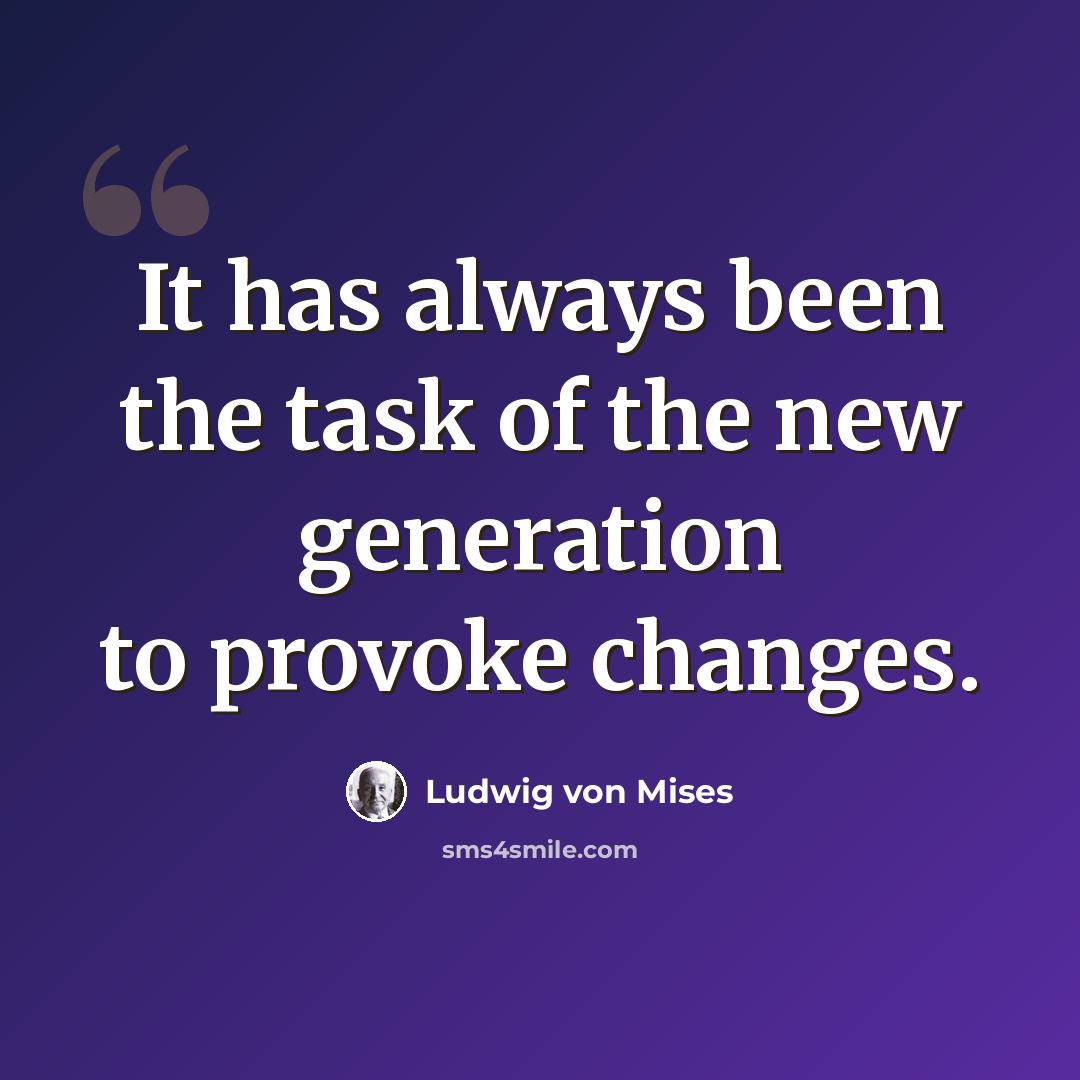 “It has always been the task of the new generation to provoke changes.” quote by Ludwig von Mises